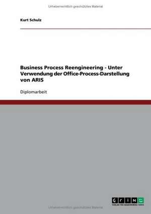 Business Process Reengineering - Unter Verwendung der Office-Process-Darstellung von ARIS de Kurt Schulz