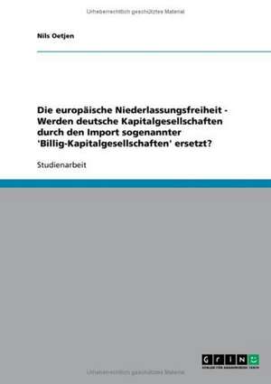 Die europäische Niederlassungsfreiheit - Werden deutsche Kapitalgesellschaften durch den Import sogenannter 'Billig-Kapitalgesellschaften' ersetzt? de Nils Oetjen