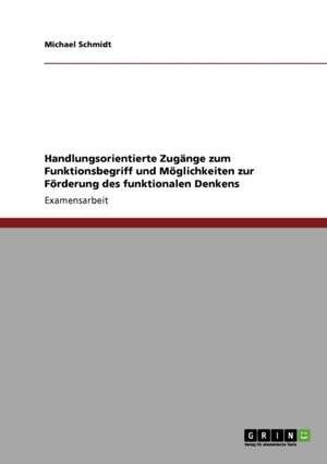 Handlungsorientierte Zugänge zum Funktionsbegriff und Möglichkeiten zur Förderung des funktionalen Denkens de Michael Schmidt