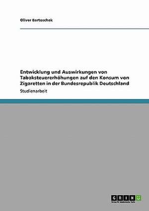 Entwicklung und Auswirkungen von Tabaksteuererhöhungen auf den Konsum von Zigaretten in der Bundesrepublik Deutschland de Oliver Bartoschek