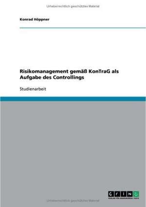 Risikomanagement gemäß KonTraG als Aufgabe des Controllings de Konrad Höppner