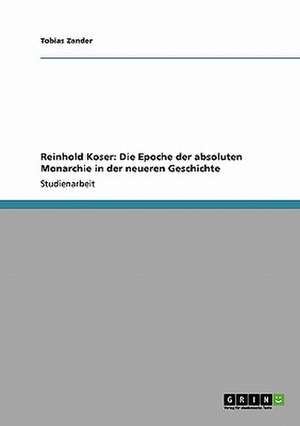 Reinhold Koser: Die Epoche der absoluten Monarchie in der neueren Geschichte de Tobias Zander