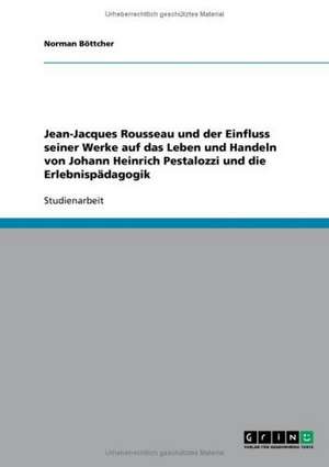 Jean-Jacques Rousseau und der Einfluss seiner Werke auf das Leben und Handeln von Johann Heinrich Pestalozzi und die Erlebnispädagogik de Norman Böttcher