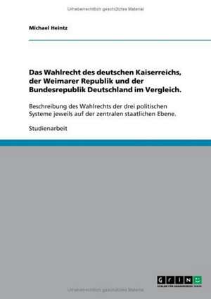 Das Wahlrecht des deutschen Kaiserreichs, der Weimarer Republik und der Bundesrepublik Deutschland im Vergleich. de Michael Heintz