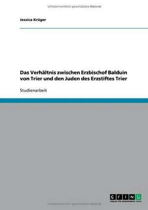 Das Verhältnis zwischen Erzbischof Balduin von Trier und den Juden des Erzstiftes Trier de Jessica Krüger