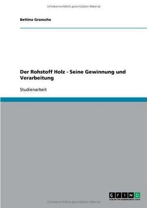 Der Rohstoff Holz - Seine Gewinnung und Verarbeitung de Bettina Gransche