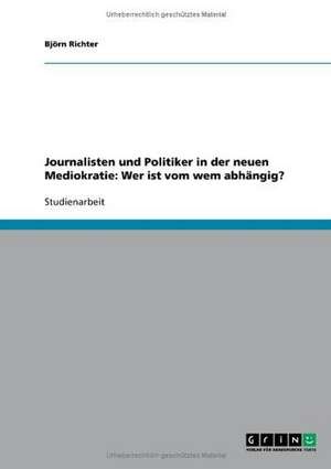 Journalisten und Politiker in der neuen Mediokratie: Wer ist vom wem abhängig? de Björn Richter