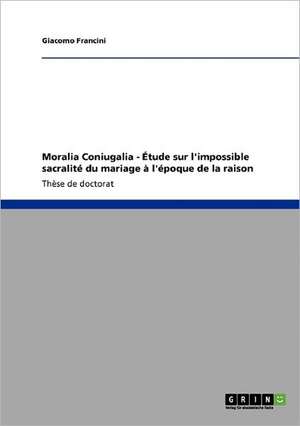 Moralia Coniugalia - Étude sur l'impossible sacralité du mariage à l'époque de la raison de Giacomo Francini