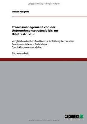 Prozessmanagement von der Unternehmensstrategie bis zur IT-Infrastruktur de Walter Pongratz