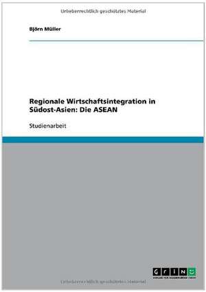 Regionale Wirtschaftsintegration in Südost-Asien: Die ASEAN de Björn Müller