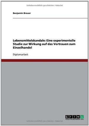 Lebensmittelskandale: Eine experimentelle Studie zur Wirkung auf das Vertrauen zum Einzelhandel de Benjamin Brauer