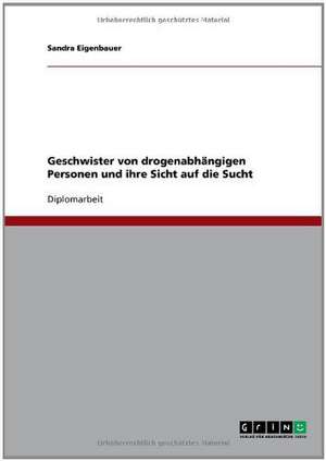 Geschwister von drogenabhängigen Personen und ihre Sicht auf die Sucht de Sandra Eigenbauer