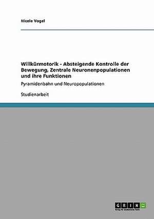 Willkürmotorik - Absteigende Kontrolle der Bewegung, Zentrale Neuronenpopulationen und ihre Funktionen de Nicole Vogel