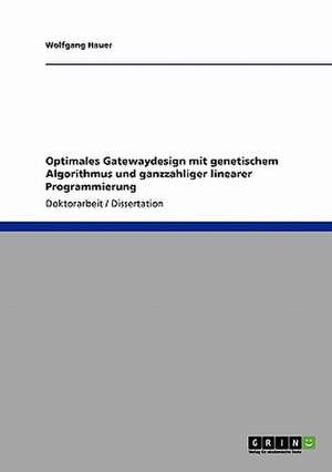 Optimales Gatewaydesign mit genetischem Algorithmus und ganzzahliger linearer Programmierung de Wolfgang Hauer