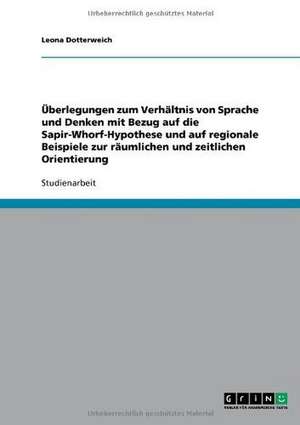 Überlegungen zum Verhältnis von Sprache und Denken mit Bezug auf die Sapir-Whorf-Hypothese und auf regionale Beispiele zur räumlichen und zeitlichen Orientierung de Leona Dotterweich