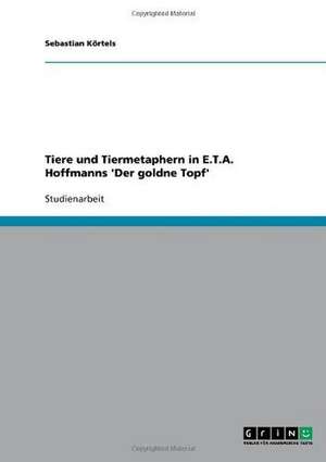 Tiere und Tiermetaphern in E.T.A. Hoffmanns 'Der goldne Topf' de Sebastian Körtels