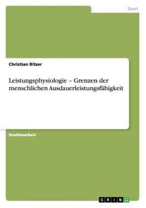 Leistungsphysiologie ¿ Grenzen der menschlichen Ausdauerleistungsfähigkeit de Christian Bitzer