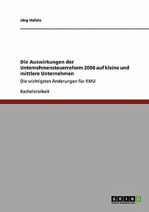 Die Auswirkungen der Unternehmensteuerreform 2008 auf kleine und mittlere Unternehmen de Jörg Hofele