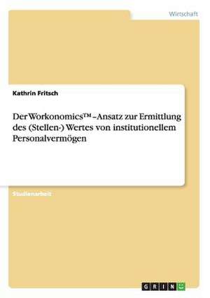 Der Workonomics(TM)-Ansatz zur Ermittlung des (Stellen-) Wertes von institutionellem Personalvermögen de Kathrin Fritsch