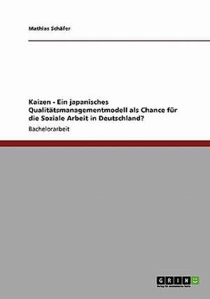 Kaizen - Ein japanisches Qualitätsmanagementmodell als Chance für die Soziale Arbeit in Deutschland? de Mathias Schäfer