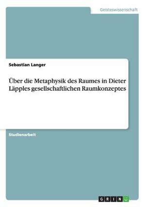 Über die Metaphysik des Raumes in Dieter Läpples gesellschaftlichen Raumkonzeptes de Sebastian Langer