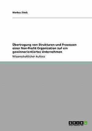 Übertragung von Strukturen und Prozessen einer Non-Profit Organisation auf ein gewinnorientiertes Unternehmen de Markus Steck