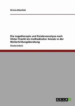 Die Logotherapie und Existenzanalyse nach Viktor Frankl als methodischer Ansatz in der Weiterbildungsberatung de Christa Elberfeld