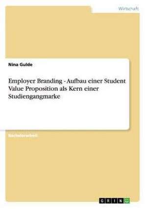 Employer Branding - Aufbau einer Student Value Proposition als Kern einer Studiengangmarke de Nina Gulde