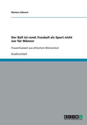 Der Ball ist rund: Fussball als Sport nicht nur für Männer de Markus Löhnert