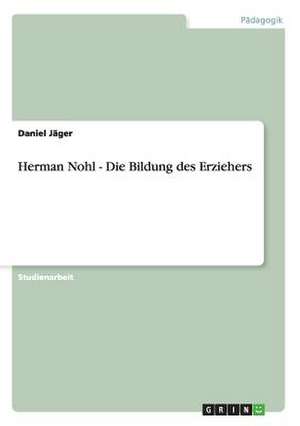 Herman Nohl - Die Bildung des Erziehers de Daniel Jäger