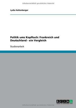 Politik ums Kopftuch: Frankreich und Deutschland - ein Vergleich de Lydia Haltenberger