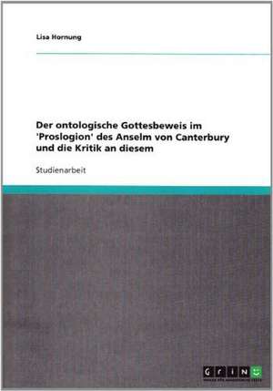 Der ontologische Gottesbeweis im 'Proslogion' des Anselm von Canterbury und die Kritik an diesem de Lisa Hornung