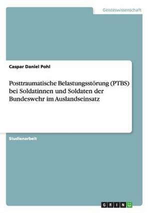 Posttraumatische Belastungsstörung (PTBS) bei Angehörigen der Bundeswehr nach Auslandseinsatz de Caspar Daniel Pohl