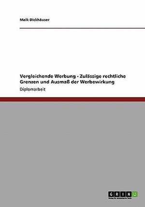 Vergleichende Werbung - Zulässige rechtliche Grenzen und Ausmaß der Werbewirkung de Maik Dickhäuser