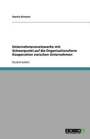 Unternehmensnetzwerke mit Schwerpunkt auf die Organisationsform Kooperation zwischen Unternehmen de Sascha Griesser