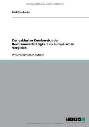 Der exklusive Kernbereich der Rechtsanwaltstätigkeit im europäischen Vergleich de Erich Stephkohn