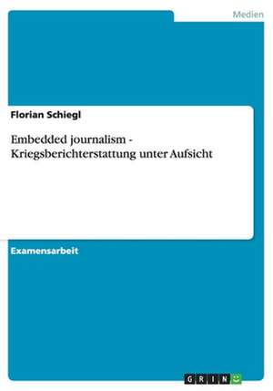 Embedded journalism - Kriegsberichterstattung unter Aufsicht de Florian Schiegl