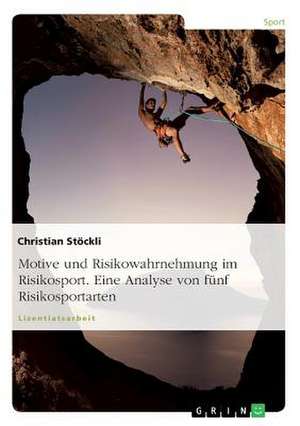 Motive und Risikowahrnehmung im Risikosport. Eine Analyse von fünf Risikosportarten de Christian Stöckli