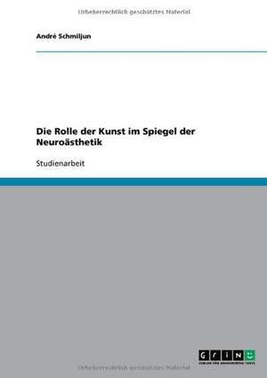 Die Rolle der Kunst im Spiegel der Neuroästhetik de André Schmiljun