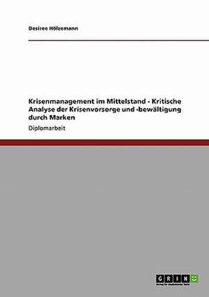 Krisenmanagement im Mittelstand - Kritische Analyse der Krisenvorsorge und -bewältigung durch Marken de Desiree Hölzemann