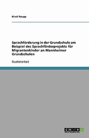 Sprachförderung in der Grundschule am Beispiel des Sprachförderprojekts für Migrantenkinder an Mannheimer Grundschulen de Kirsti Raupp