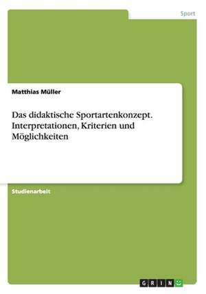 Das didaktische Sportartenkonzept. Interpretationen, Kriterien und Möglichkeiten de Matthias Müller