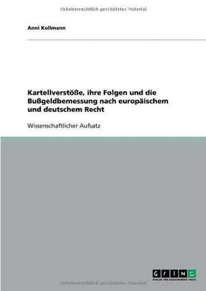 Kartellverstöße, ihre Folgen und die Bußgeldbemessung nach europäischem und deutschem Recht de Anni Kollmann