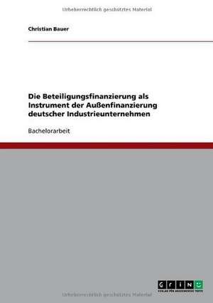 Die Beteiligungsfinanzierung als Instrument der Außenfinanzierung deutscher Industrieunternehmen de Christian Bauer