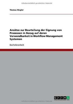 Ansätze zur Beurteilung der Eignung von Prozessen in Bezug auf deren Verwendbarkeit in Workflow Management Systemen de Thomas Riegler