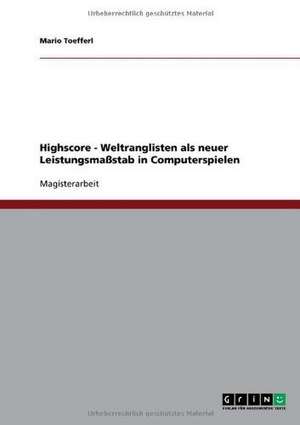 Highscore - Weltranglisten als neuer Leistungsmaßstab in Computerspielen de Mario Toefferl