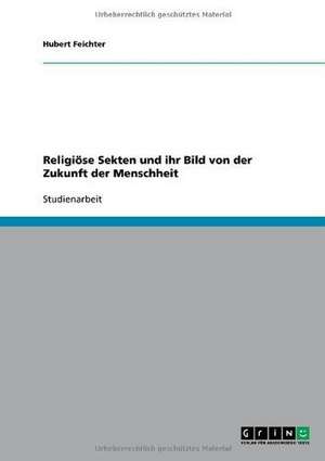 Religiöse Sekten und ihr Bild von der Zukunft der Menschheit de Hubert Feichter