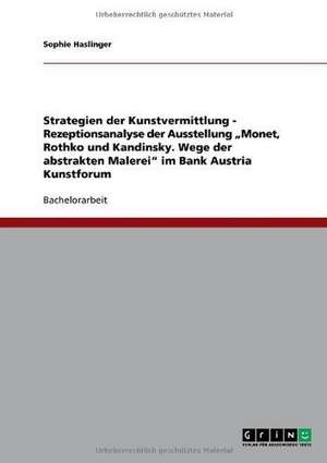 Strategien der Kunstvermittlung - Rezeptionsanalyse der Ausstellung "Monet, Rothko und Kandinsky. Wege der abstrakten Malerei" im Bank Austria Kunstforum de Sophie Haslinger