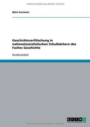 Geschichtsverfälschung in nationalsozialistischen Schulbüchern des Faches Geschichte de Björn Saemann