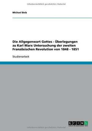 Die Allgegenwart Gottes - Überlegungen zu Karl Marx Untersuchung der zweiten Französischen Revolution von 1848 - 1851 de Michael Bolz